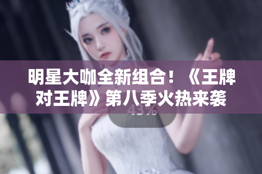 明星大咖全新组合！《王牌对王牌》第八季火热来袭