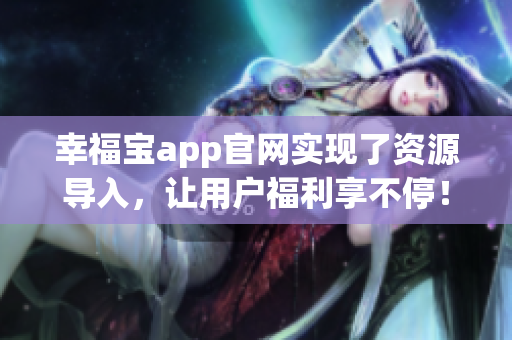 幸福宝app官网实现了资源导入，让用户福利享不停！