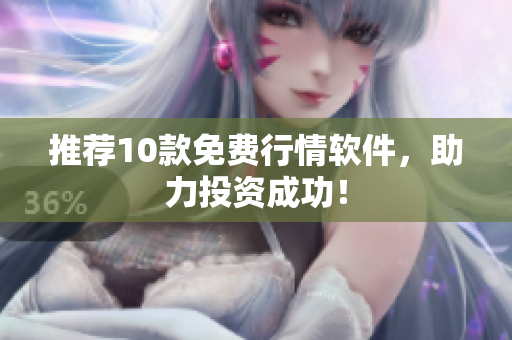推荐10款免费行情软件，助力投资成功！