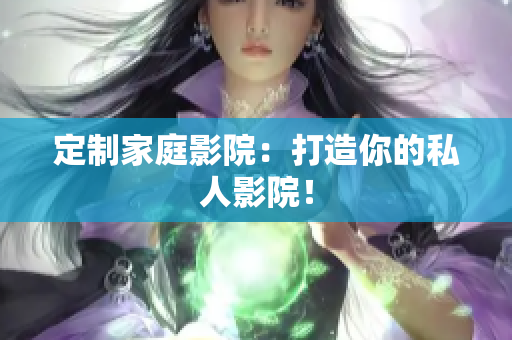 定制家庭影院：打造你的私人影院！