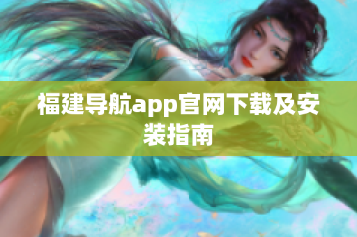 福建导航app官网下载及安装指南