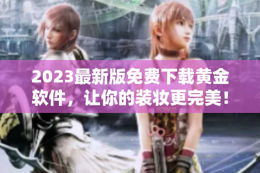 2023最新版免费下载黄金软件，让你的装妆更完美！