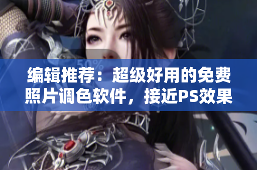 编辑推荐：超级好用的免费照片调色软件，接近PS效果！