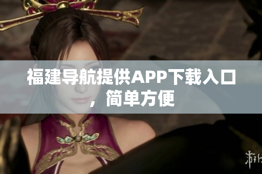 福建导航提供APP下载入口，简单方便