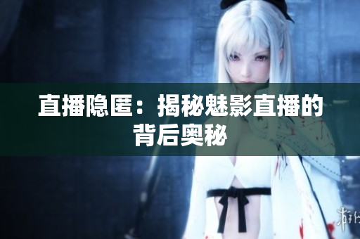 直播隐匿：揭秘魅影直播的背后奥秘