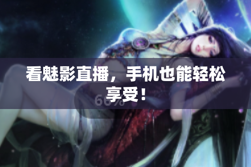 看魅影直播，手机也能轻松享受！