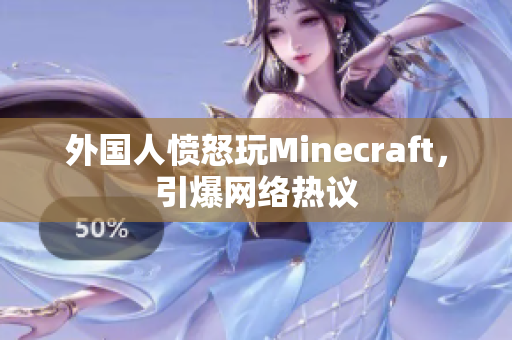 外国人愤怒玩Minecraft，引爆网络热议
