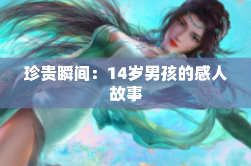 珍贵瞬间：14岁男孩的感人故事