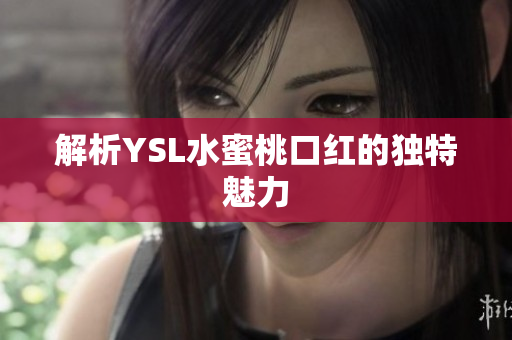 解析YSL水蜜桃口红的独特魅力
