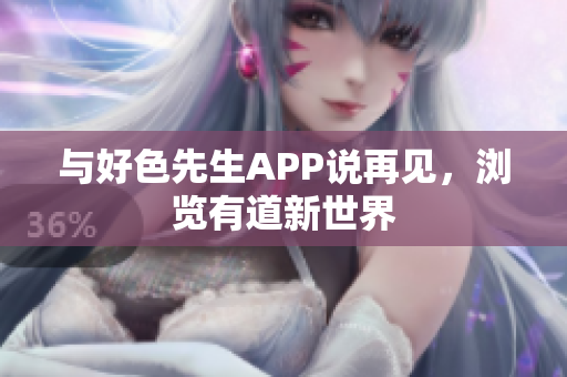 与好色先生APP说再见，浏览有道新世界