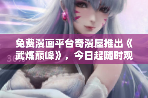 免费漫画平台奇漫屋推出《武炼巅峰》，今日起随时观看！