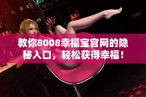教你8008幸福宝官网的隐秘入口，轻松获得幸福！
