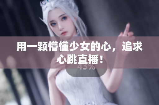 用一颗懵懂少女的心，追求心跳直播！