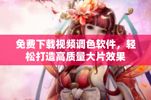 免费下载视频调色软件，轻松打造高质量大片效果