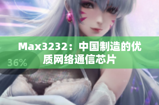 Max3232：中国制造的优质网络通信芯片
