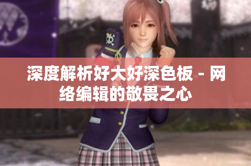 深度解析好大好深色板 - 网络编辑的敬畏之心