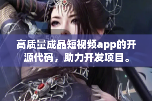 高质量成品短视频app的开源代码，助力开发项目。