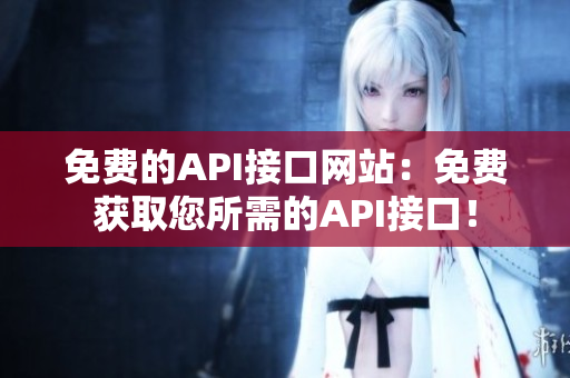 免费的API接口网站：免费获取您所需的API接口！