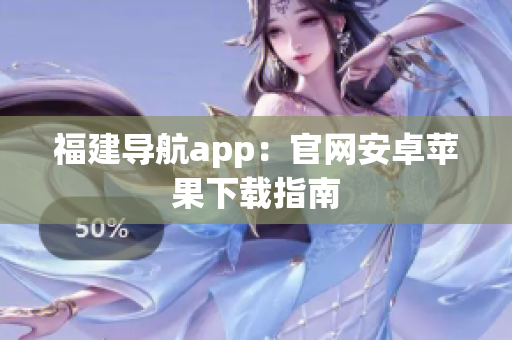 福建导航app：官网安卓苹果下载指南