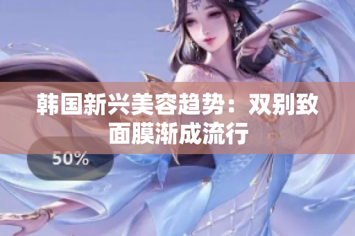 韩国新兴美容趋势：双别致面膜渐成流行