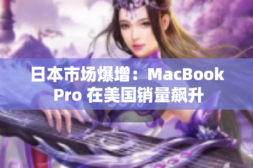 日本市场爆增：MacBook Pro 在美国销量飙升