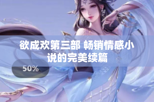 欲成欢第三部 畅销情感小说的完美续篇