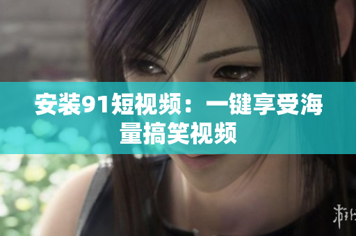安装9.1短视频：一键享受海量搞笑视频