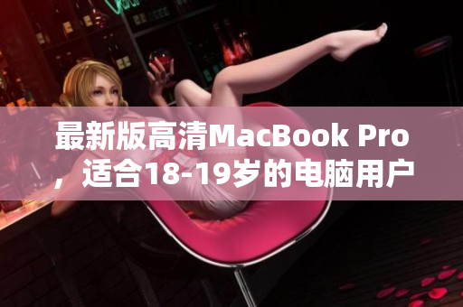 最新版高清MacBook Pro，适合18-19岁的电脑用户