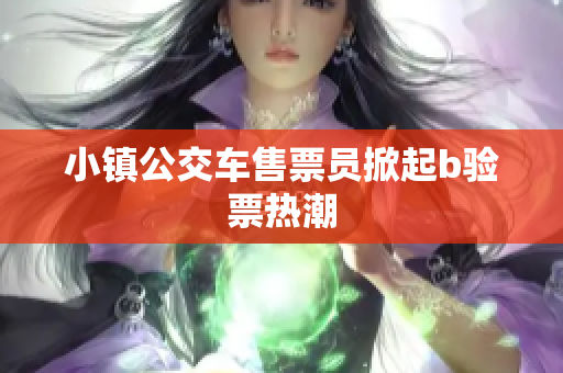 小镇公交车售票员掀起b验票热潮