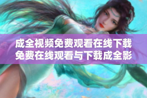 成全视频免费观看在线下载免费在线观看与下载成全影片
