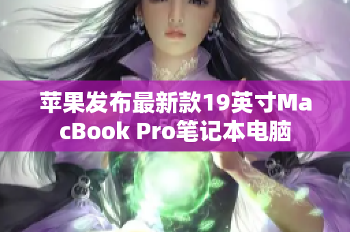 苹果发布最新款19英寸MacBook Pro笔记本电脑