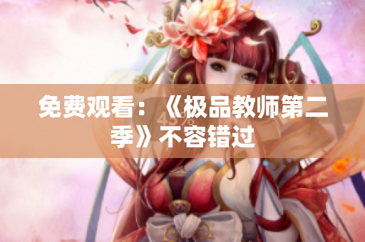 免费观看：《极品教师第二季》不容错过