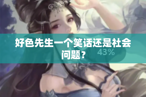 好色先生一个笑话还是社会问题？