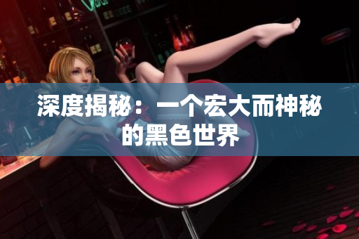 深度揭秘：一个宏大而神秘的黑色世界
