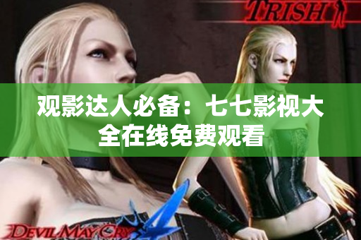 观影达人必备：七七影视大全在线免费观看