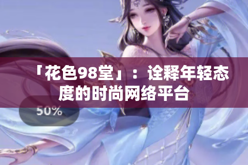 「花色98堂」：诠释年轻态度的时尚网络平台