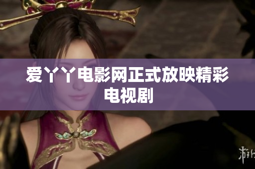 爱丫丫电影网正式放映精彩电视剧