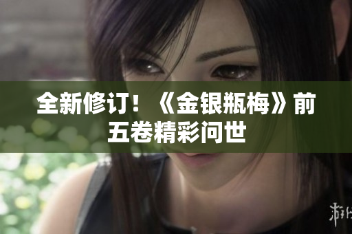 全新修订！《金银瓶梅》前五卷精彩问世