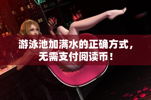 游泳池加满水的正确方式，无需支付阅读币！