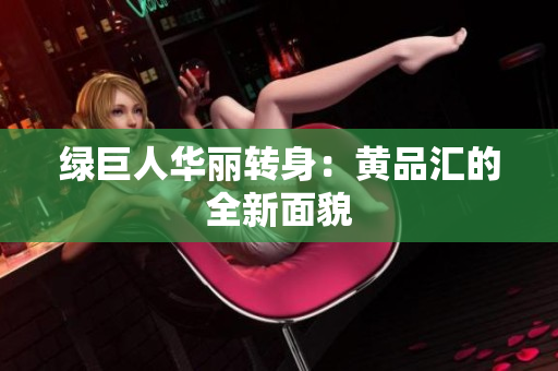 绿巨人华丽转身：黄品汇的全新面貌