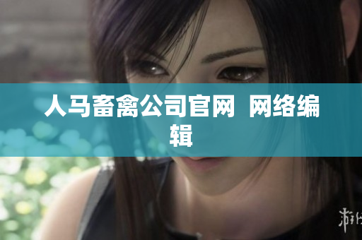 人马畜禽公司官网  网络编辑