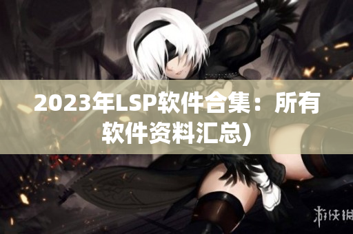 2023年LSP软件合集：所有软件资料汇总)