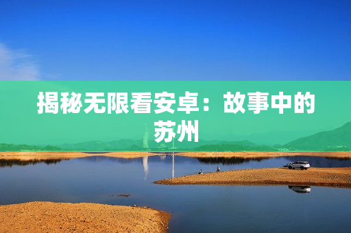 揭秘无限看安卓：故事中的苏州