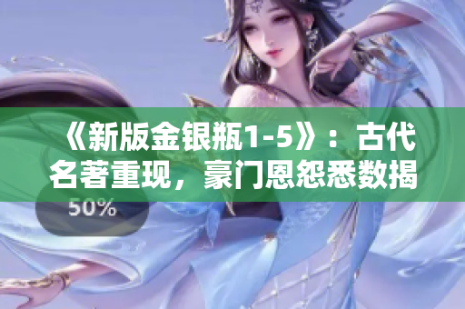 《新版金银瓶1-5》：古代名著重现，豪门恩怨悉数揭示
