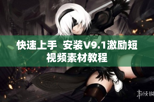快速上手  安装V9.1激励短视频素材教程