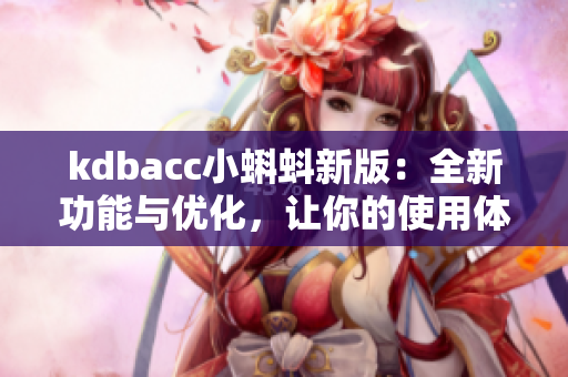 kdbacc小蝌蚪新版：全新功能与优化，让你的使用体验更加流畅