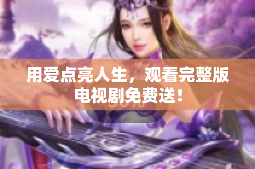 用爱点亮人生，观看完整版电视剧免费送！