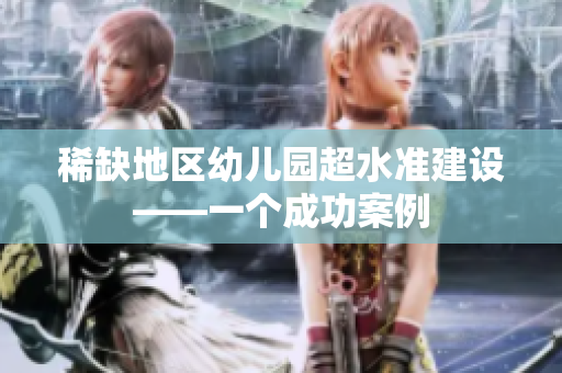 稀缺地区幼儿园超水准建设——一个成功案例