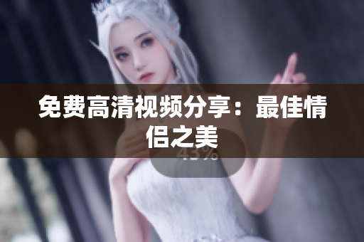免费高清视频分享：最佳情侣之美