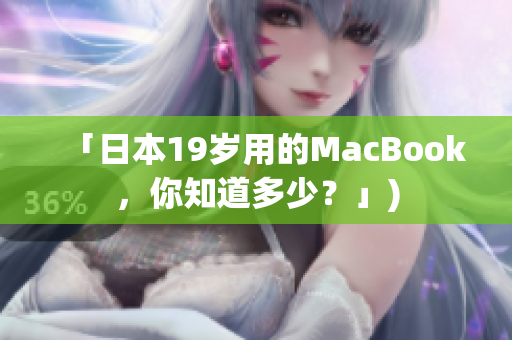 「日本19岁用的MacBook，你知道多少？」)